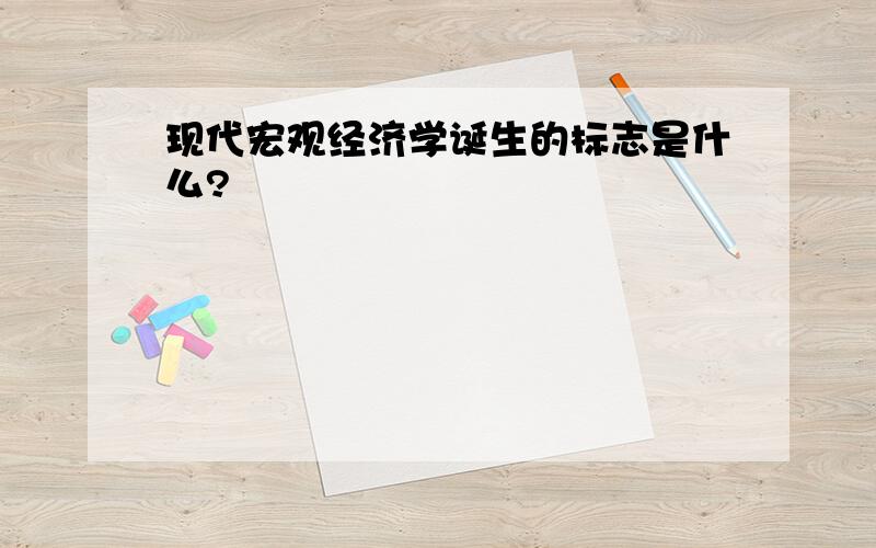 现代宏观经济学诞生的标志是什么?