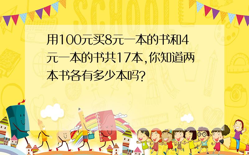 用100元买8元一本的书和4元一本的书共17本,你知道两本书各有多少本吗?