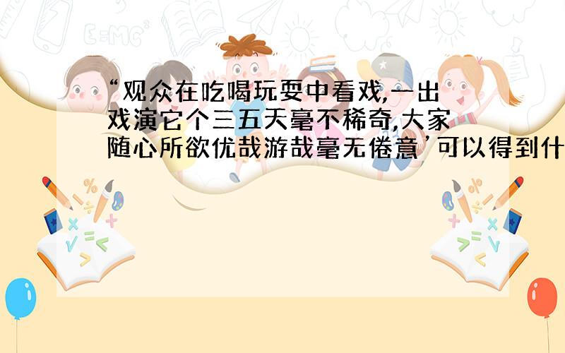 “观众在吃喝玩耍中看戏,一出戏演它个三五天毫不稀奇,大家随心所欲优哉游哉毫无倦意’可以得到什么信息