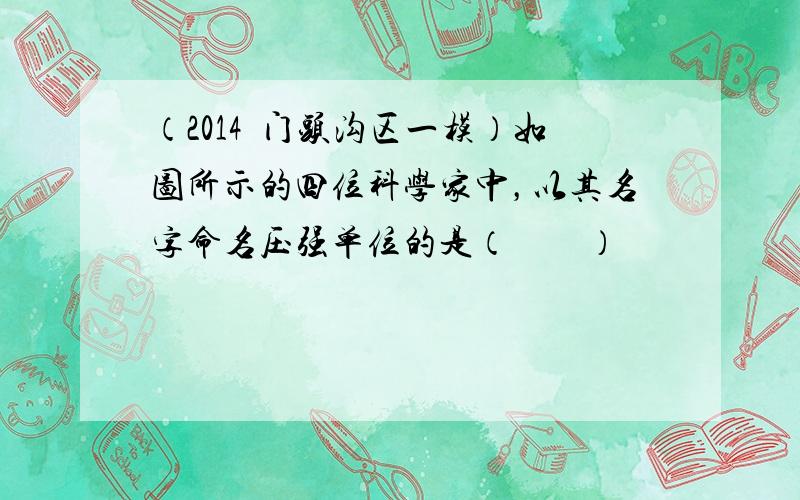 （2014•门头沟区一模）如图所示的四位科学家中，以其名字命名压强单位的是（　　）