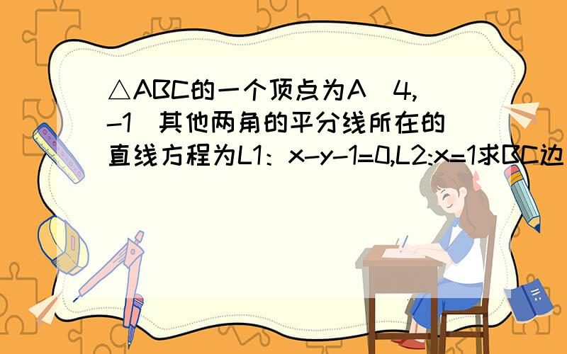 △ABC的一个顶点为A(4,-1)其他两角的平分线所在的直线方程为L1：x-y-1=0,L2:x=1求BC边所在的直线方