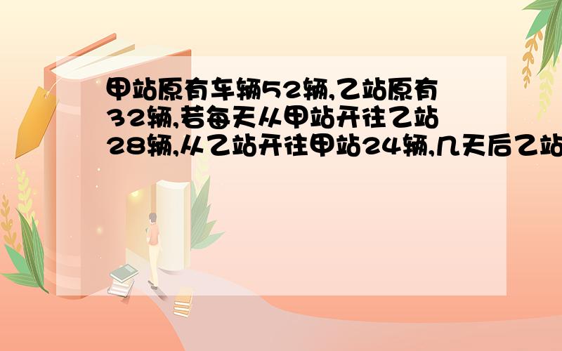 甲站原有车辆52辆,乙站原有32辆,若每天从甲站开往乙站28辆,从乙站开往甲站24辆,几天后乙站车辆是甲站的2倍