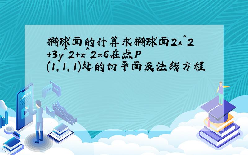 椭球面的计算求椭球面2x^2+3y^2+z^2=6在点P(1,1,1)处的切平面及法线方程