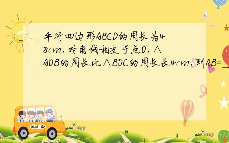 平行四边形ABCD的周长为48cm,对角线相交于点O,△AOB的周长比△BOC的周长长4cm,则AB=______,BC