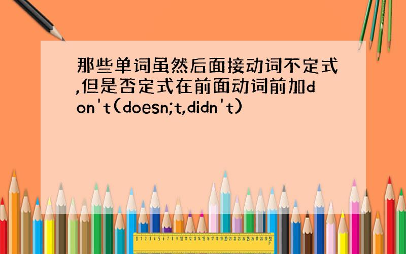 那些单词虽然后面接动词不定式,但是否定式在前面动词前加don't(doesn;t,didn't）