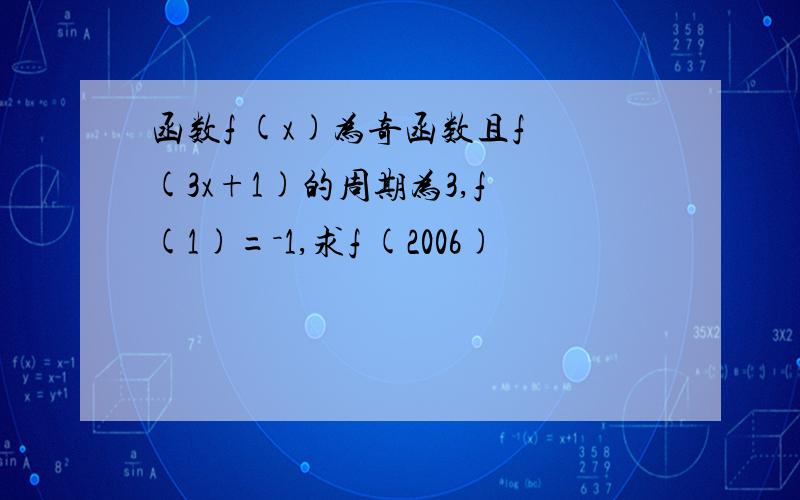 函数f (x)为奇函数且f (3x+1)的周期为3,f (1)=－1,求f (2006)