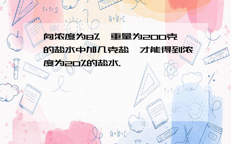 向浓度为8%,重量为200克的盐水中加几克盐,才能得到浓度为20%的盐水.