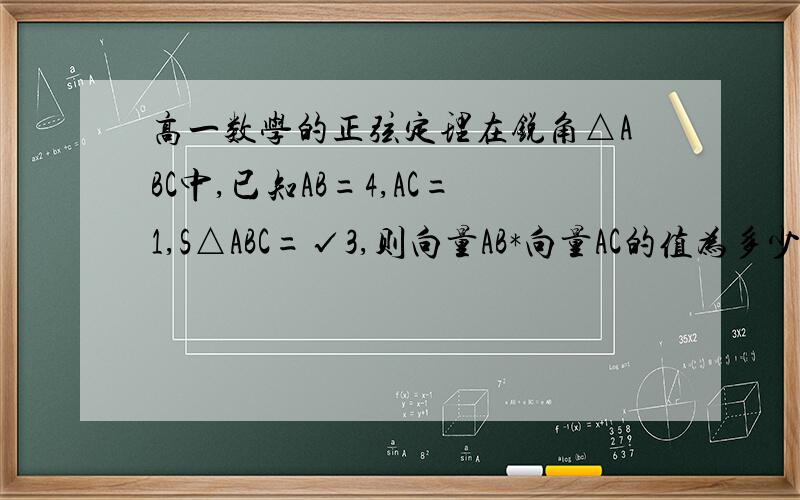 高一数学的正弦定理在锐角△ABC中,已知AB=4,AC=1,S△ABC=√3,则向量AB*向量AC的值为多少要有过程