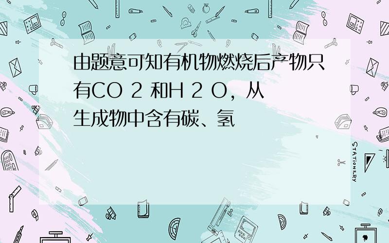 由题意可知有机物燃烧后产物只有CO 2 和H 2 O，从生成物中含有碳、氢