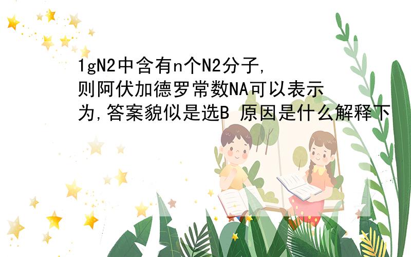 1gN2中含有n个N2分子,则阿伏加德罗常数NA可以表示为,答案貌似是选B 原因是什么解释下