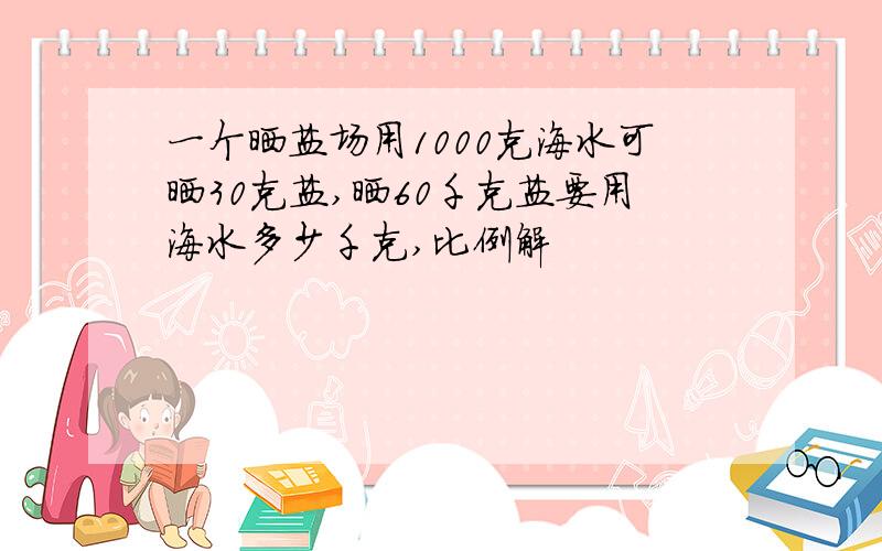 一个晒盐场用1000克海水可晒30克盐,晒60千克盐要用海水多少千克,比例解