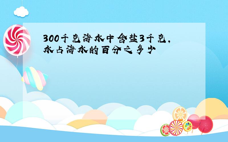 300千克海水中含盐3千克,水占海水的百分之多少