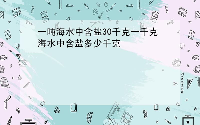 一吨海水中含盐30千克一千克海水中含盐多少千克