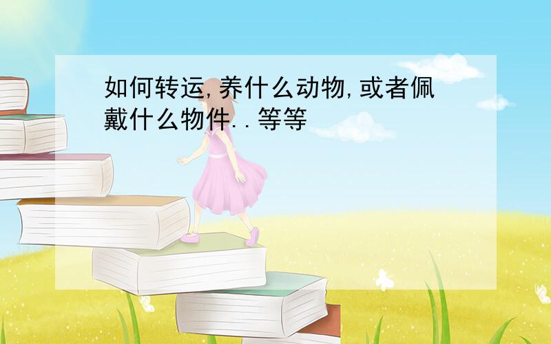 如何转运,养什么动物,或者佩戴什么物件..等等