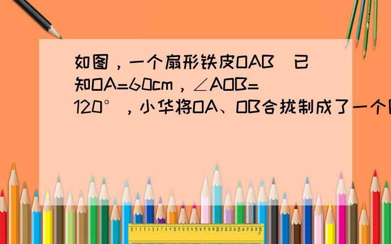 如图，一个扇形铁皮OAB．已知OA=60cm，∠AOB=120°，小华将OA、OB合拢制成了一个圆锥形烟囱帽（接缝忽略不