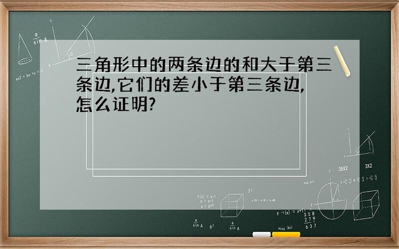 三角形中的两条边的和大于第三条边,它们的差小于第三条边,怎么证明?