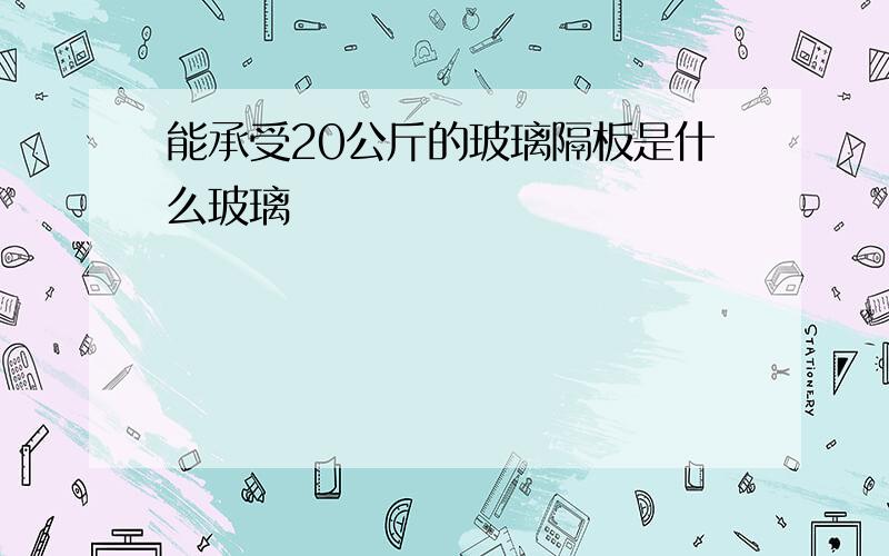 能承受20公斤的玻璃隔板是什么玻璃