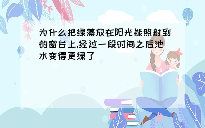 为什么把绿藻放在阳光能照射到的窗台上,经过一段时间之后池水变得更绿了