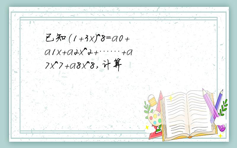 已知（1+3x）^8=a0+a1x+a2x^2+……+a7x^7+a8x^8,计算