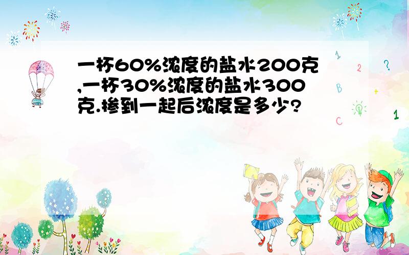 一杯60%浓度的盐水200克,一杯30%浓度的盐水300克.掺到一起后浓度是多少?