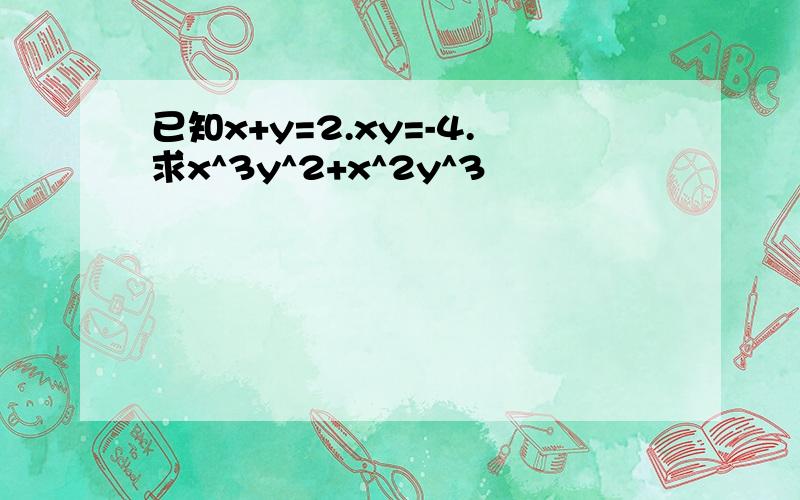 已知x+y=2.xy=-4.求x^3y^2+x^2y^3