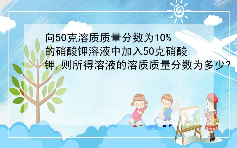 向50克溶质质量分数为10%的硝酸钾溶液中加入50克硝酸钾,则所得溶液的溶质质量分数为多少?