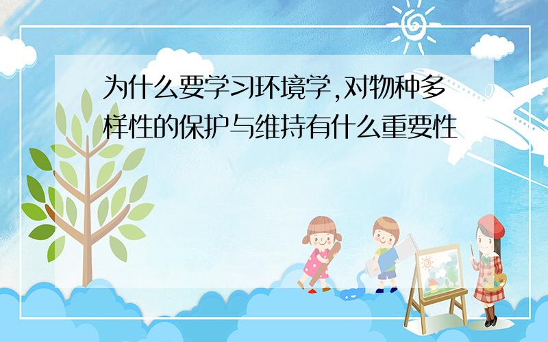 为什么要学习环境学,对物种多样性的保护与维持有什么重要性