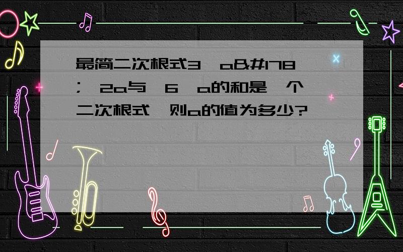 最简二次根式3√a²﹣2a与√6﹣a的和是一个二次根式,则a的值为多少?