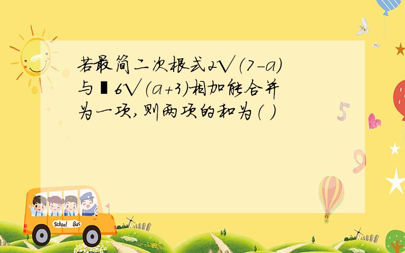 若最简二次根式2√（7－a）与﹣6√（a+3）相加能合并为一项,则两项的和为（ ）