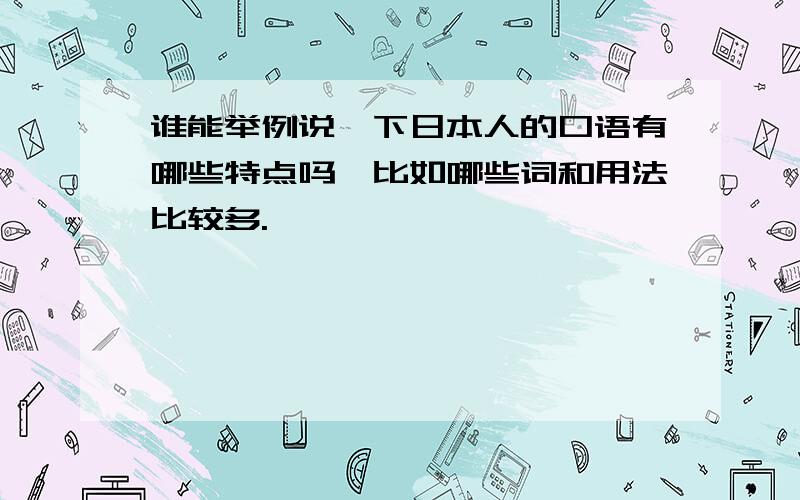 谁能举例说一下日本人的口语有哪些特点吗,比如哪些词和用法比较多.