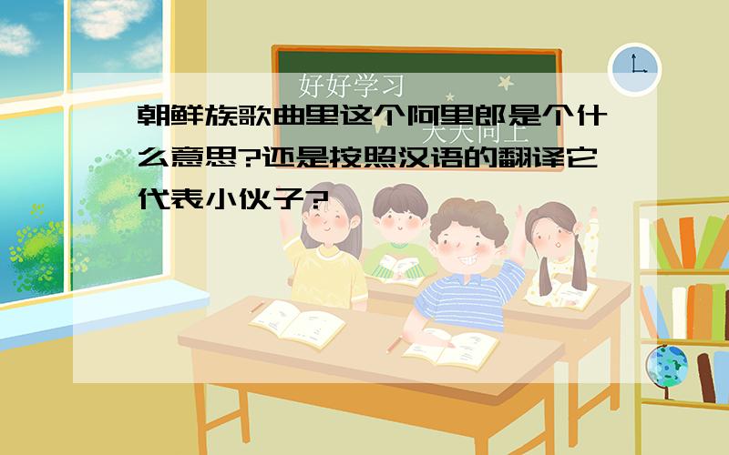 朝鲜族歌曲里这个阿里郎是个什么意思?还是按照汉语的翻译它代表小伙子?