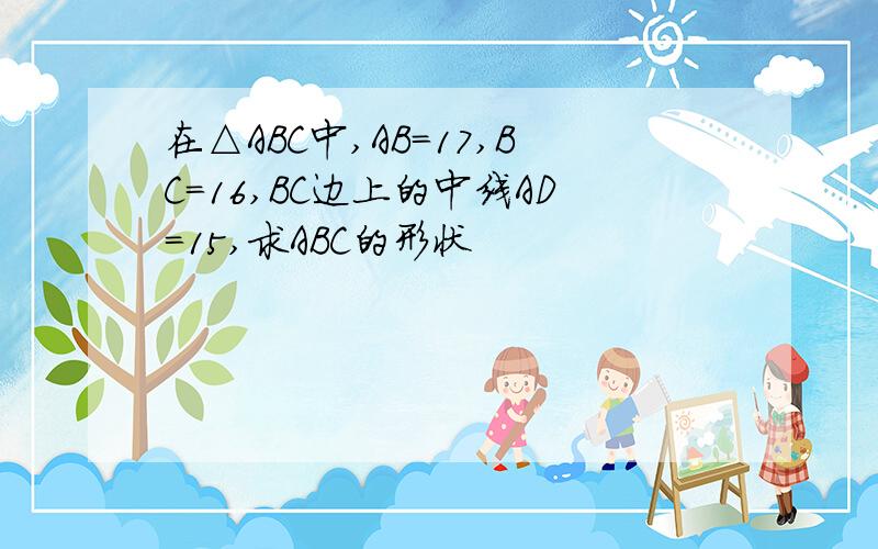 在△ABC中,AB=17,BC=16,BC边上的中线AD=15,求ABC的形状