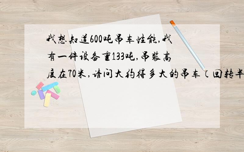 我想知道600吨吊车性能,我有一件设备重133吨,吊装高度在70米,请问大约得多大的吊车（回转半径25米）