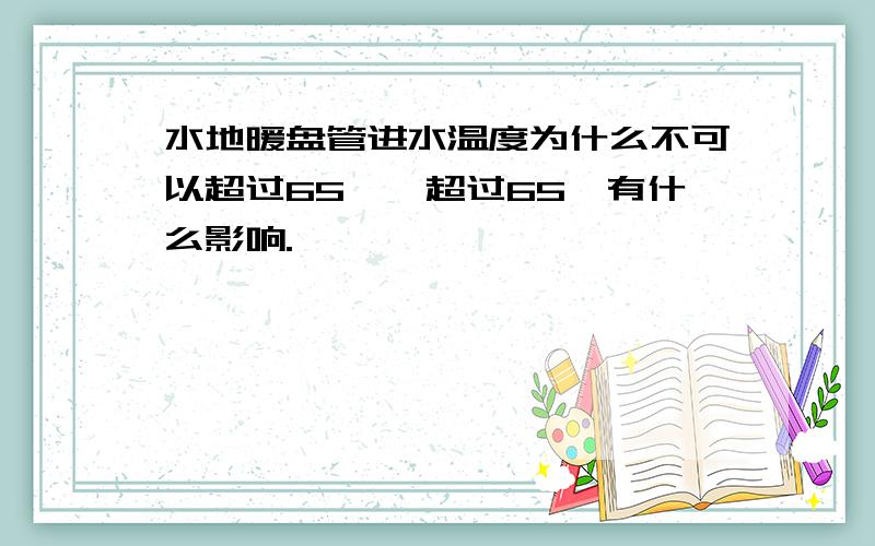 水地暖盘管进水温度为什么不可以超过65℃,超过65℃有什么影响.