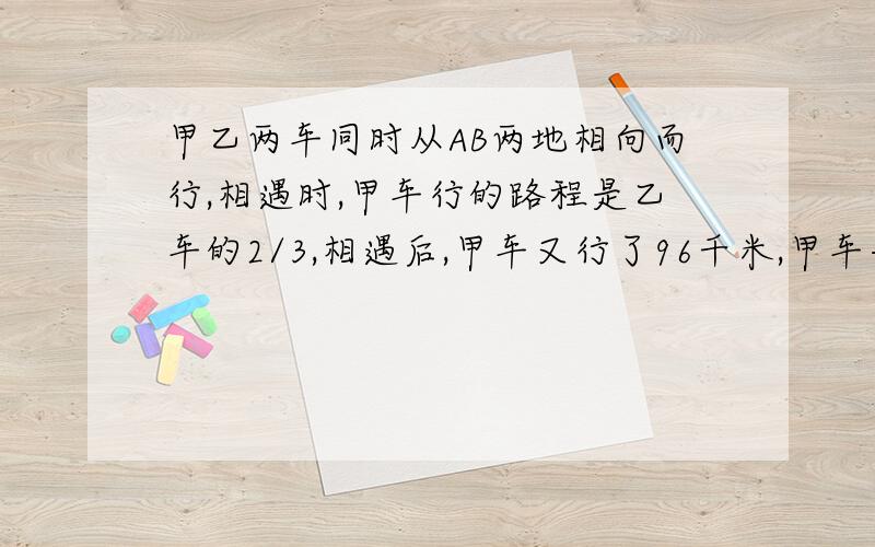 甲乙两车同时从AB两地相向而行,相遇时,甲车行的路程是乙车的2/3,相遇后,甲车又行了96千米,甲车共行80%