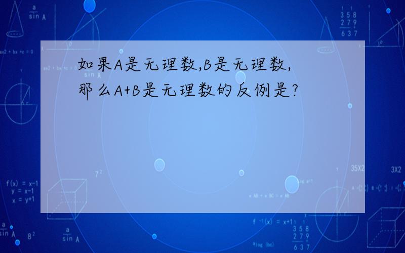 如果A是无理数,B是无理数,那么A+B是无理数的反例是?