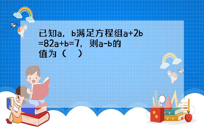 已知a，b满足方程组a+2b=82a+b=7，则a-b的值为（　　）