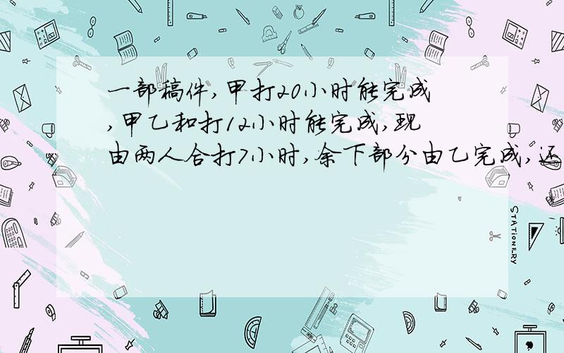 一部稿件,甲打20小时能完成,甲乙和打12小时能完成,现由两人合打7小时,余下部分由乙完成,还需要多少小时