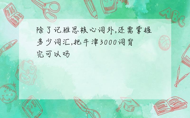 除了记雅思核心词外,还需掌握多少词汇,把牛津3000词背完可以吗