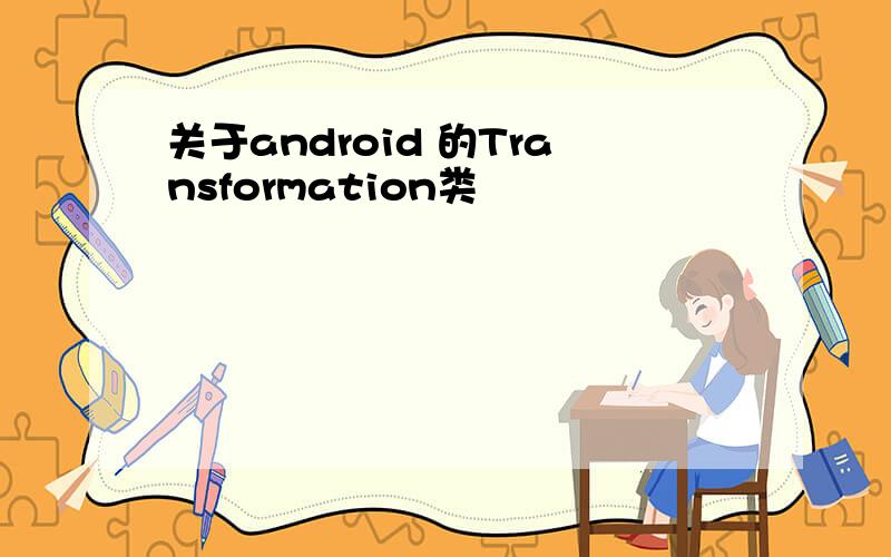 关于android 的Transformation类