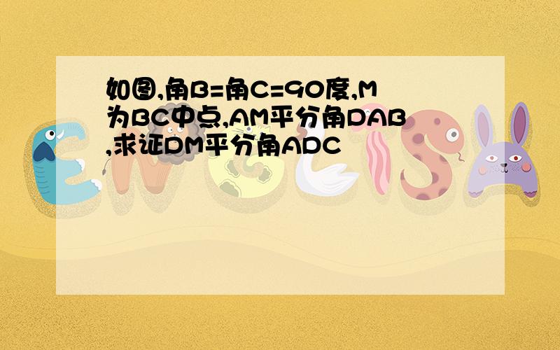 如图,角B=角C=90度,M为BC中点,AM平分角DAB,求证DM平分角ADC