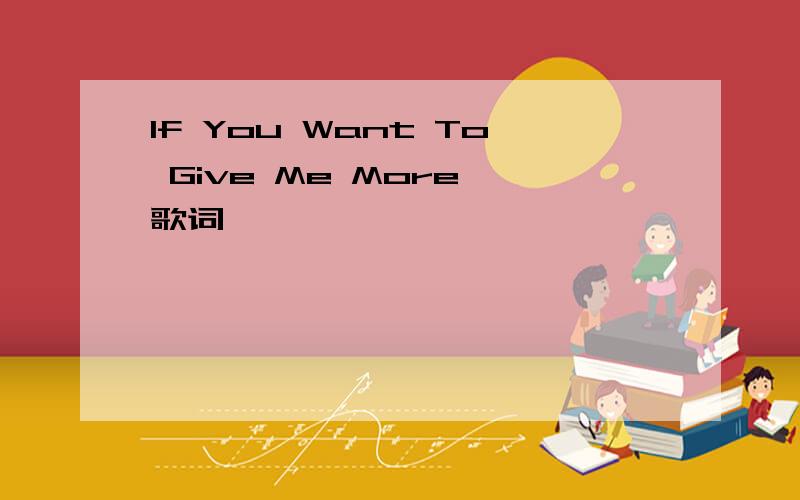 If You Want To Give Me More 歌词