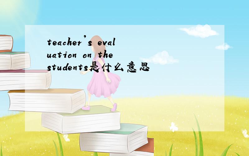 teacher's evaluation on the students是什么意思