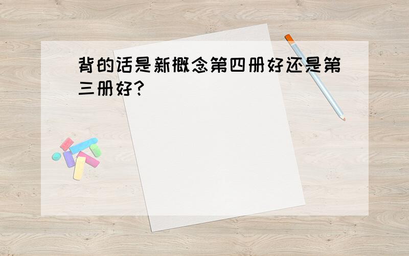 背的话是新概念第四册好还是第三册好?