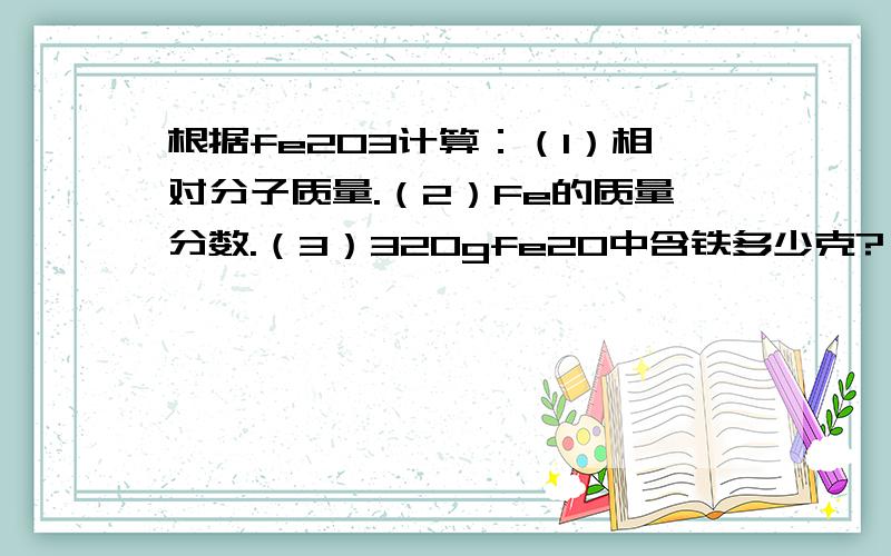 根据fe2O3计算：（1）相对分子质量.（2）Fe的质量分数.（3）320gfe2O中含铁多少克?