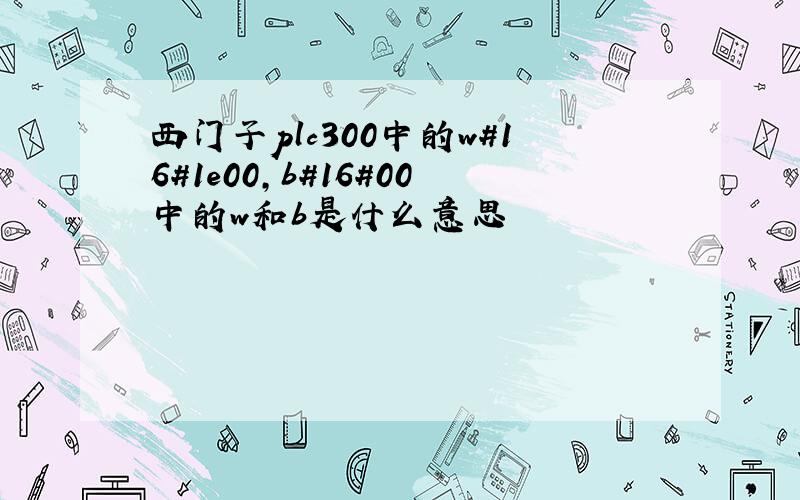 西门子plc300中的w#16#1e00,b#16#00中的w和b是什么意思