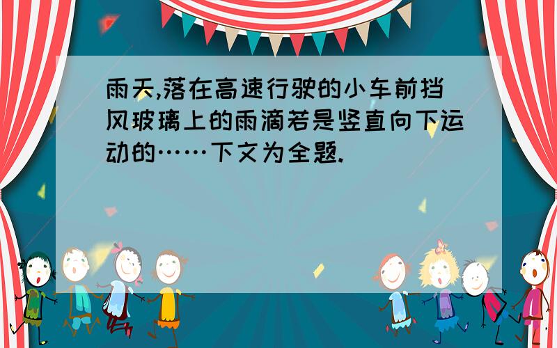 雨天,落在高速行驶的小车前挡风玻璃上的雨滴若是竖直向下运动的……下文为全题.