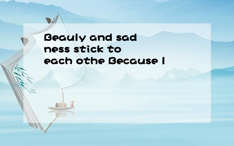 Beauly and sadness stick to each othe Because l