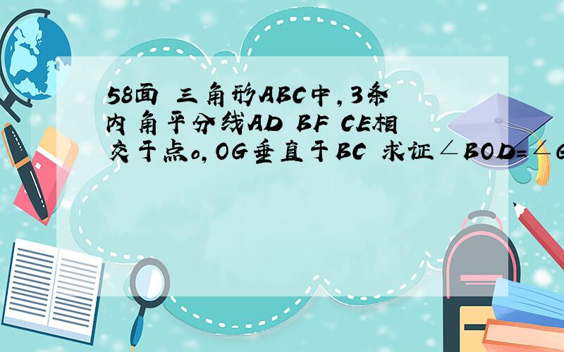 58面 三角形ABC中,3条内角平分线AD BF CE相交于点o,OG垂直于BC 求证∠BOD=∠GOC