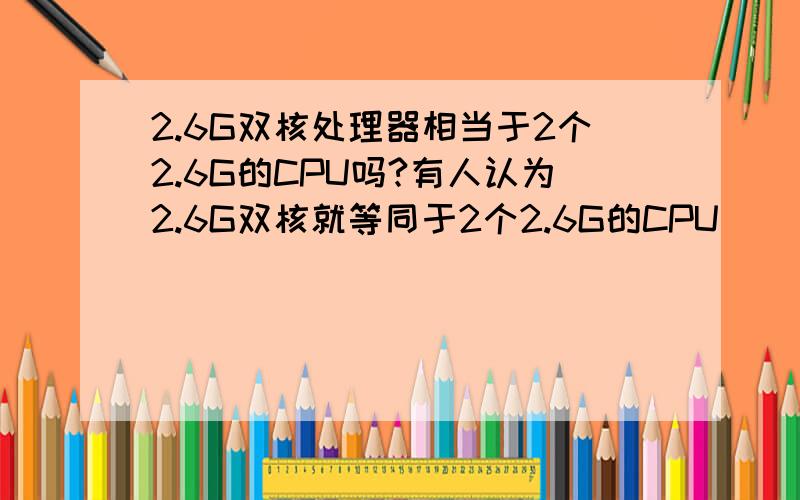 2.6G双核处理器相当于2个2.6G的CPU吗?有人认为2.6G双核就等同于2个2.6G的CPU